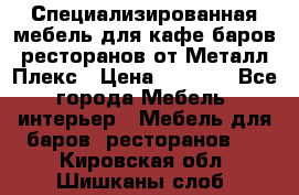 Специализированная мебель для кафе,баров,ресторанов от Металл Плекс › Цена ­ 5 000 - Все города Мебель, интерьер » Мебель для баров, ресторанов   . Кировская обл.,Шишканы слоб.